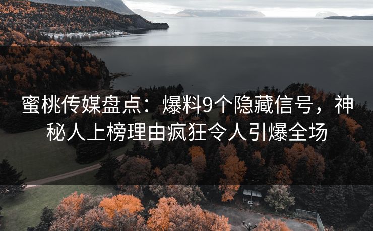 蜜桃传媒盘点：爆料9个隐藏信号，神秘人上榜理由疯狂令人引爆全场