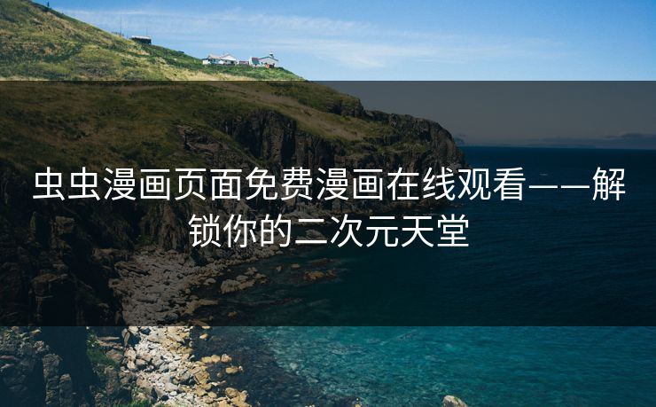 虫虫漫画页面免费漫画在线观看——解锁你的二次元天堂 虫虫漫画页面免费漫画在线观看——解锁你的二次元天堂