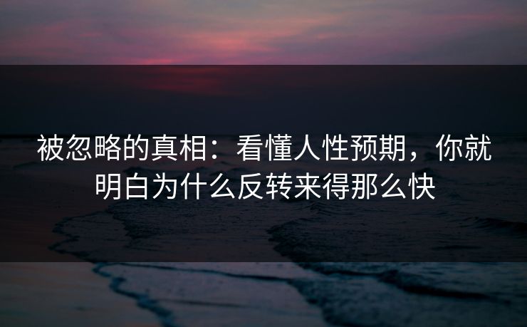被忽略的真相：看懂人性预期，你就明白为什么反转来得那么快