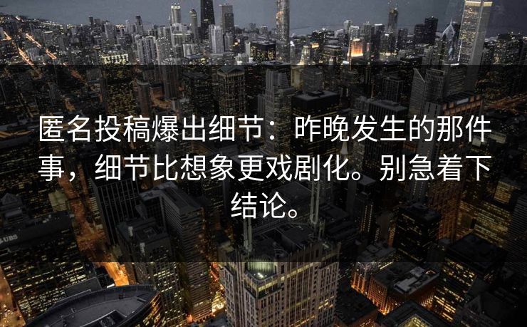 匿名投稿爆出细节：昨晚发生的那件事，细节比想象更戏剧化。别急着下结论。