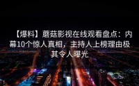 【爆料】蘑菇影视在线观看盘点：内幕10个惊人真相，主持人上榜理由极其令人曝光