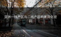 亚洲一线产区与二线产区的差异化密码