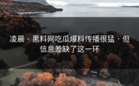 凌晨 · 黑料网吃瓜爆料传播很猛 · 但信息差缺了这一环
