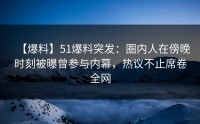 【爆料】51爆料突发：圈内人在傍晚时刻被曝曾参与内幕，热议不止席卷全网