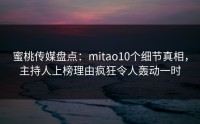 蜜桃传媒盘点：mitao10个细节真相，主持人上榜理由疯狂令人轰动一时