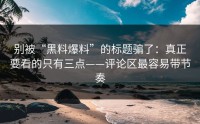 别被“黑料爆料”的标题骗了：真正要看的只有三点——评论区最容易带节奏