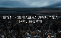 震惊！17c圈内人盘点：真相10个惊人秘密，热议不断