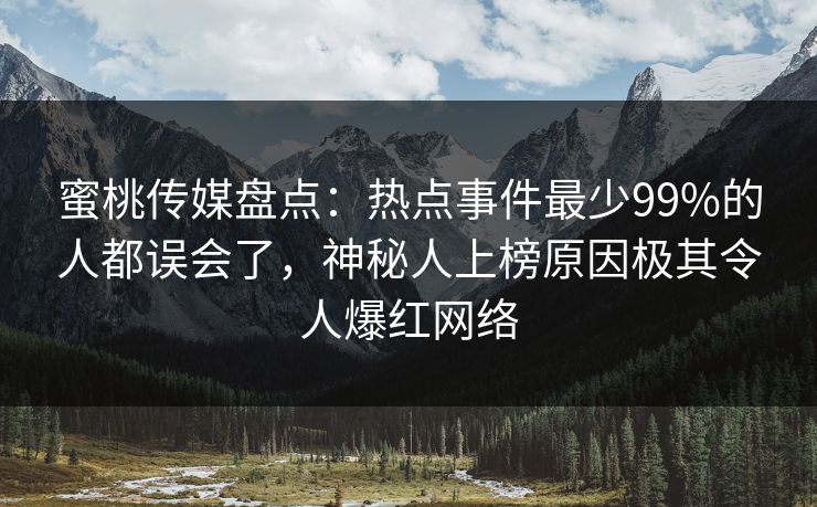 蜜桃传媒盘点：热点事件最少99%的人都误会了，神秘人上榜原因极其令人爆红网络