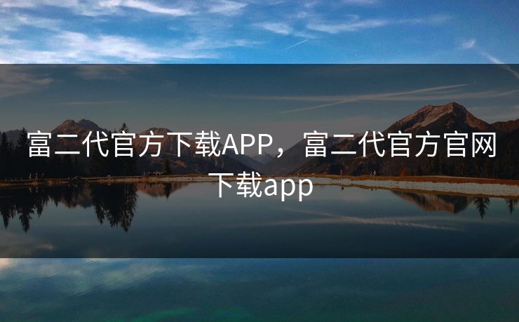 富二代官方下载APP,富二代官方官网下载app 富二代官方下载APP,富二代官方官网下载app