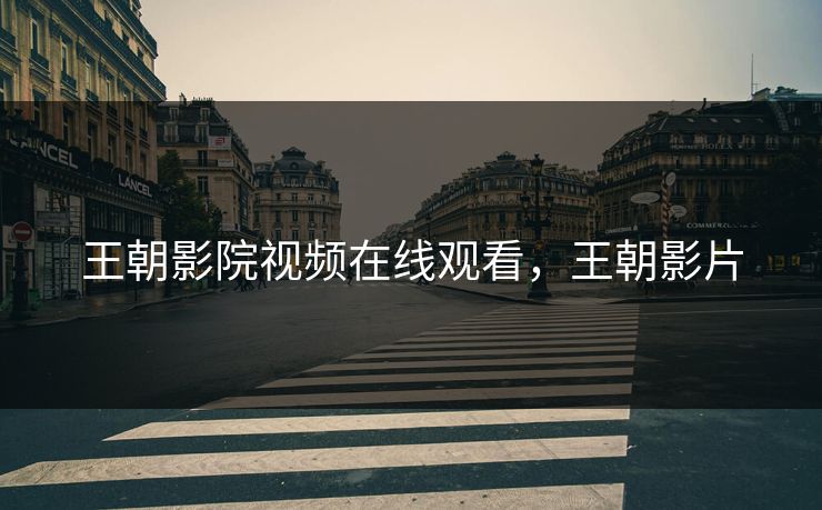 王朝影院视频在线观看,王朝影片 王朝影院视频在线观看,王朝影片