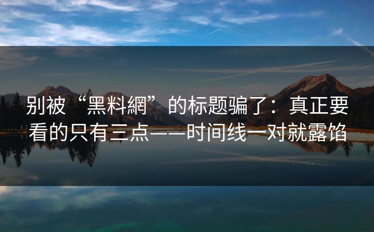 别被“黑料網”的标题骗了:真正要看的只有三点——时间线一对就露馅 别被“黑料網”的标题骗了:真正要看的只有三点——时间线一对就露馅