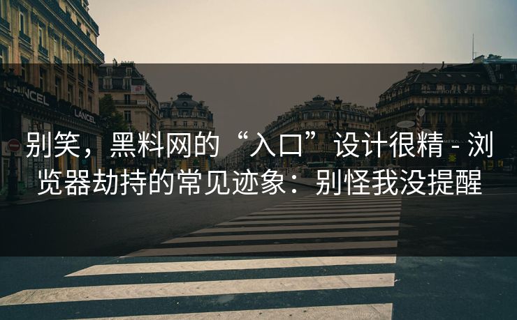 别笑，黑料网的“入口”设计很精 - 浏览器劫持的常见迹象：别怪我没提醒